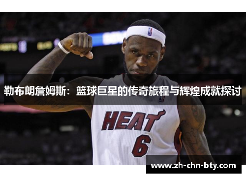 勒布朗詹姆斯：篮球巨星的传奇旅程与辉煌成就探讨