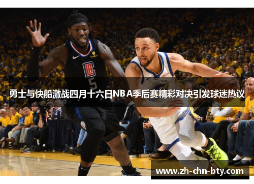 勇士与快船激战四月十六日NBA季后赛精彩对决引发球迷热议