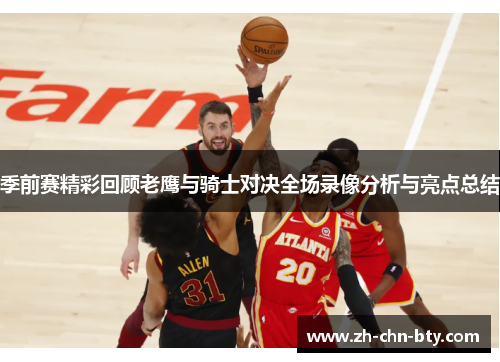 季前赛精彩回顾老鹰与骑士对决全场录像分析与亮点总结