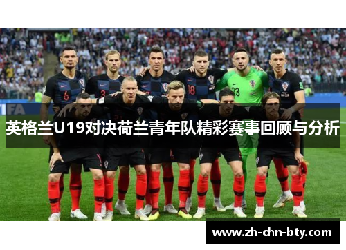 英格兰U19对决荷兰青年队精彩赛事回顾与分析